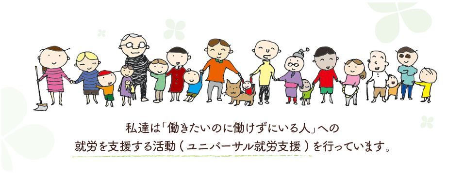 私達は「働きたいのに働けずにいる人」への就労を支援する活動（ユニバーサル就労支援）を行っています。